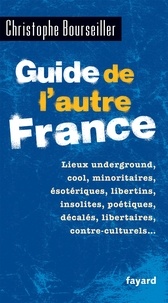 Christophe Bourseiller - Guide de l'autre France - Lieux underground, cool, minoritaires, ésotériques, libertins, insolites, poétiques, décalés, libertaires, contre-culturels....