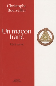 Christophe Bourseiller - Un maçon franc - Récit secret.