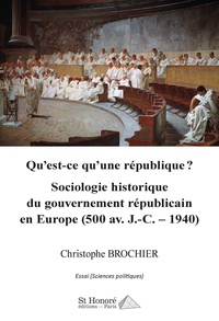Christophe Brochier - Qu’est-ce qu’une république ? - Sociologie historique du gouvernement républicain en Europe (500 av. J.-C. - 1940).