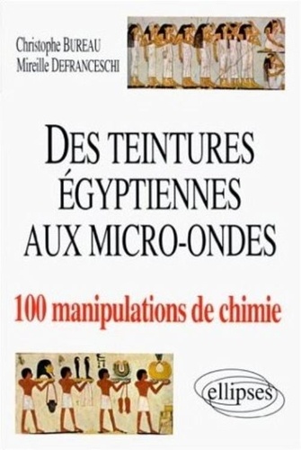 Christophe Bureau et Mireille Defranceschi - Des teintures égyptiennes aux micro-ondes - 100 manipulations de chimie.