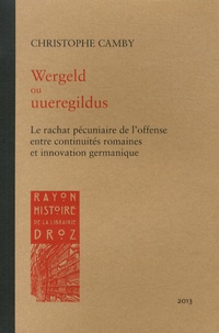 Christophe Camby - Wergeld ou uueregildus - Le rachat pécuniaire de l'offense entre continuités romaines et innovation germanique.