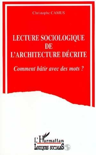 Christophe Camus - Lecture sociologique de l'architecture décrite - Comment bâtir avec des mots ?.