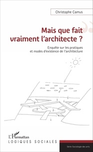 Christophe Camus - Mais que fait vraiment l'architecte ? - Enquête sur les pratiques et modes d'existence de l'architecture.