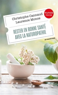 Christophe Cannaud et Laurence Monce - Rester en bonne santé avec la naturopathie.