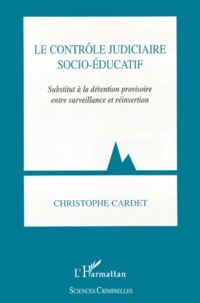Christophe Cardet - Le Controle Judiciaire Socio-Educatif. Substitut A La Detention Provisoire Entre Surveillance Et Reinsertion.