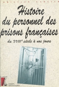 Christophe Carlier - Histoire du personnel des prisons françaises - Du XVIIIe siècle à nos jours.