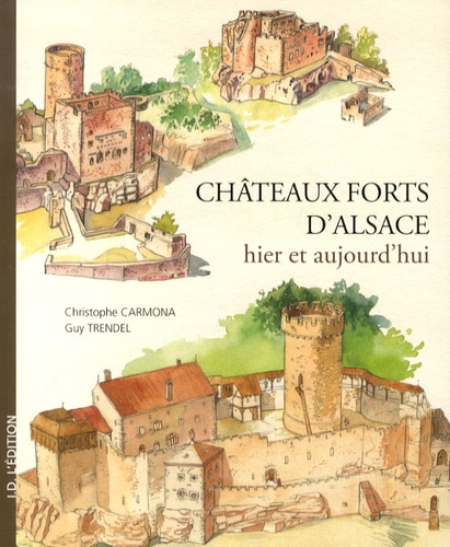 Christophe Carmona et Guy Trendel - Châteaux forts d'Alsace hier et aujourd'hui.