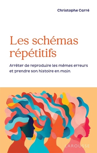 Christophe Carré - Les schémas répétitifs - Arrêter de reproduire les mêmes erreurs et prendre son histoire en main.