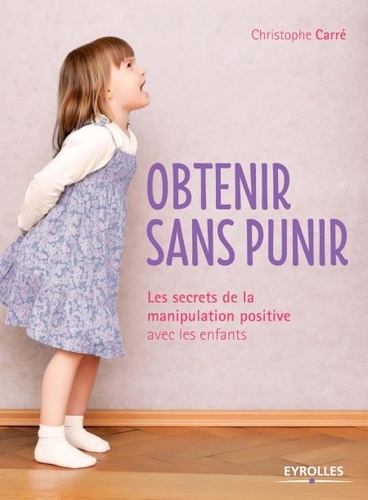 Obtenir sans punir. Les secrets de la manipulation positive avec les enfants