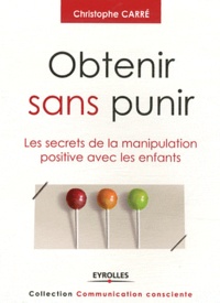 Christophe Carré - Obtenir sans punir - Les secrets de la manipulation positive avec les enfants.