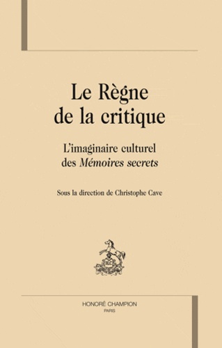 Christophe Cave - Le Règne de la critique - L'imaginaire culturel des Mémoires secrets.