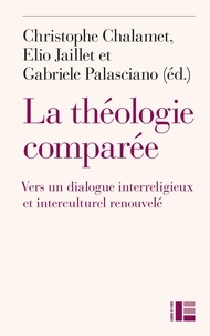 Christophe Chalamet et Elio Jaillet - La théologie comparée - Vers un dialogue interreligieux et interculturel renouvelé ?.