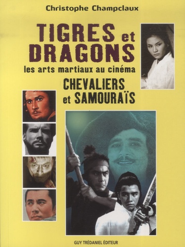 Christophe Champclaux - Tigres et dragons, les arts martiaux au cinéma - Chevaliers et samouraïs.