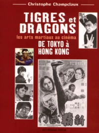 Tigres Et Dragons. Les Arts Martiaux Au Cinema De Tokyo A Hong Kong
