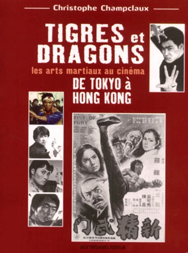 Christophe Champclaux - Tigres Et Dragons. Les Arts Martiaux Au Cinema De Tokyo A Hong Kong.