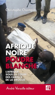 Christophe Champin - Afrique noire, poudre blanche - L'Afrique sous la coupe des cartels de la drogue.