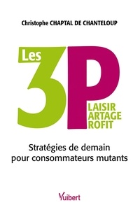 Christophe Chaptal De Chanteloup et Christophe Chaptal De Chanteloup - Les 3 P : Plaisir, Partage, Profit - Stratégies de demain pour consommateurs mutants.