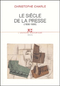 Christophe Charle - Le siècle de la presse (1830-1939).