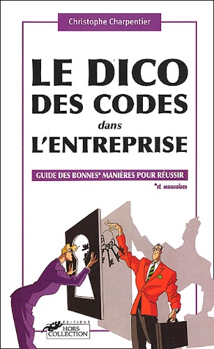 Christophe Charpentier - Le Dico Des Codes Dans L'Entreprise. Guide Des Bonnes Et Mauvaises Manieres Pour Reussir.