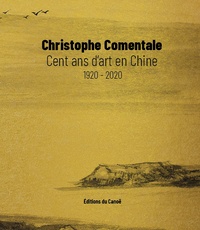 Christophe Comentale - Cent ans d'art en Chine.