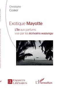 Christophe Cosker - Exotique Mayotte - L'Ile aux parfums vu par les écrivains wazungu.
