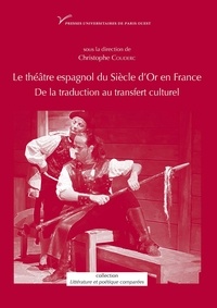 Christophe Couderc - Le théâtre espagnol du Siècle d'or en France (XVIIe-XXe siècle) - De la traduction au transfert culturel.