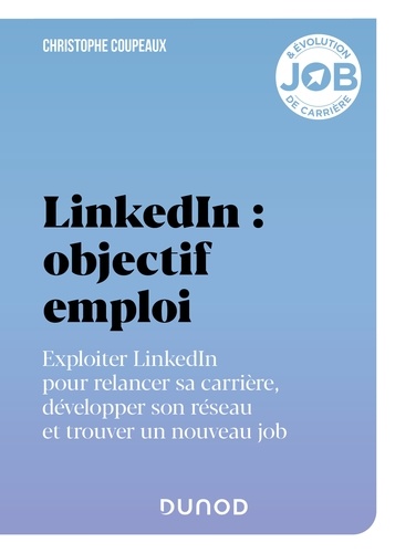 LinkedIn : objectif emploi. Exploiter LinkedIn pour relancer sa carrière, développer son réseau