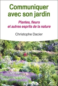 Christophe Dacier - Communiquer avec son jardin - Plantes, fleurs et autres esprits de la nature.