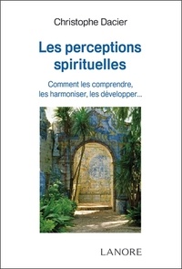 Christophe Dacier - Les perceptions spirituelles - Comment les comprendre, les harmoniser, les développer....
