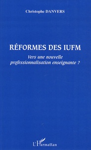 Christophe Danvers - Réformes des IUFM - Vers une nouvelle professionnalisation enseignante ?.