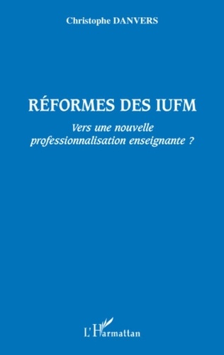 Christophe Danvers - Réformes des IUFM - Vers une nouvelle professionnalisation enseignante ?.