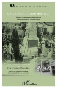 Christophe Dargère - Je vous écris de mon hôpital... - Destins croisés de six soldats ligériens blessés pendant la Grande Guerre.