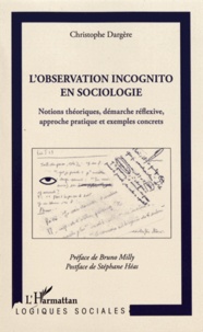 Christophe Dargère - L'observation incognito en sociologie - Notions théoriques, démarche réflexive, approche pratique et exemples concrets.