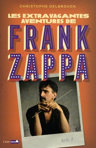 Christophe Delbrouck - Les extravagantes aventures de Frank Zappa Acte 3 : .