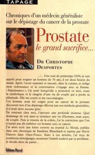 Christophe Desportes - Prostate, le grand sacrifice... - Chroniques et enquêtes d'un médecin généraliste sur le dépistage du cancer de la prostate.