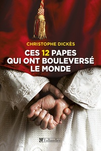 Christophe Dickès - Ces 12 papes qui ont bouleversé le monde.