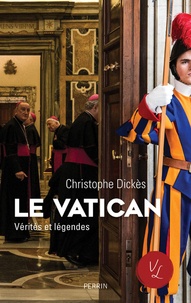 Christophe Dickès - Le Vatican - Vérités et légendes.