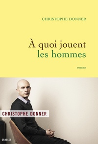 Christophe Donner - A quoi jouent les hommes.