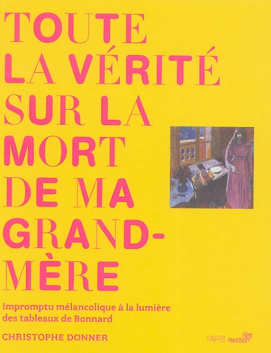 Christophe Donner - Toute la vérité sur la mort de ma grand-mère - Impromptu mélancolique à la lumière des tableaux de Bonnard.