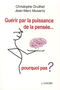 Christophe Druilhet et Jean-Marc Munarriz - Guérir par la puissance de la pensée... - Pourquoi pas ?.