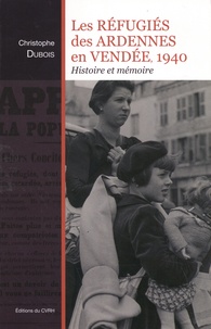 Christophe Dubois - Les réfugiés des Ardennes en Vendée, 1940 - Histoire et mémoire.