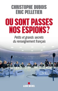 Christophe Dubois et Eric Pelletier - Où sont passés nos espions ? - Petits et grands secrets du renseignement français.