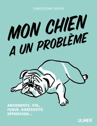 Christophe Duffo - Mon chien a un probleme - Aboiement, vol, fugue, agressivité, dépression....