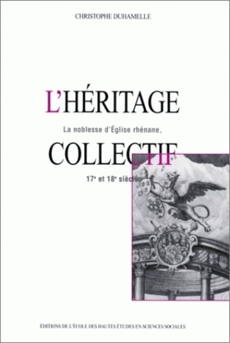 Christophe Duhamelle - L'héritage collectif. - La noblesse d'Eglise rhénane, 17ème-18ème siècles.