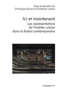 Christophe Duret et Christiane Lahaie - Ici et maintenant - Les représentations de l'habiter urbain dans la fiction contemporaine.