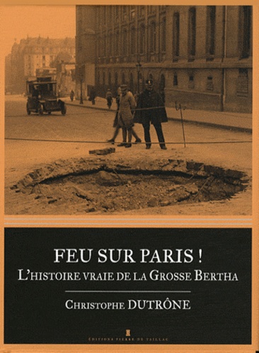 Christophe Dutrône - Feu sur Paris ! - L'histoire vraie de la Grosse Bertha.
