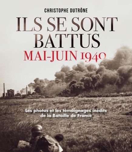 Ils se sont battus, mai-juin 1940. Les photos et les témoignages inédits de la Bataille de France
