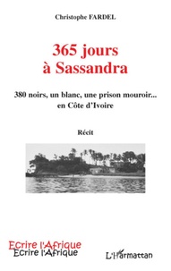 Christophe Fardel - 365 jours à Sassandra - 380 noirs, un blanc, une prison mouroir... en Côte d'Ivoire - Récit.
