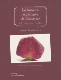 Christophe Felder - Leçons de pâtisserie - Tome 5, La décoration en pâtisserie de Christophe.