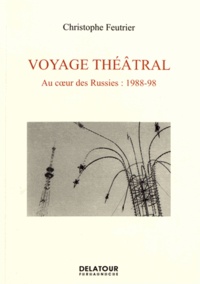 Christophe Feutrier - Voyage théâtral - Au coeur des Russies : 1988-98.